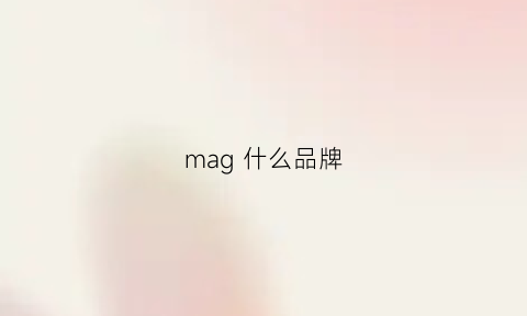 mag什么品牌(mage什么牌子)